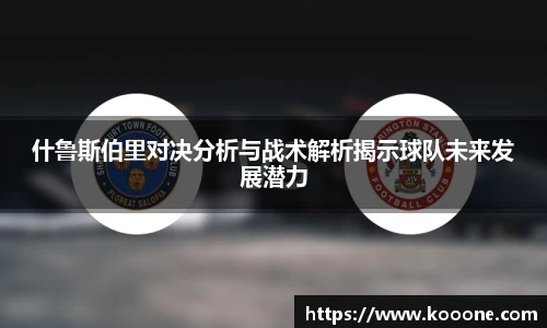 必一什鲁斯伯里对决分析与战术解析揭示球队未来发展潜力