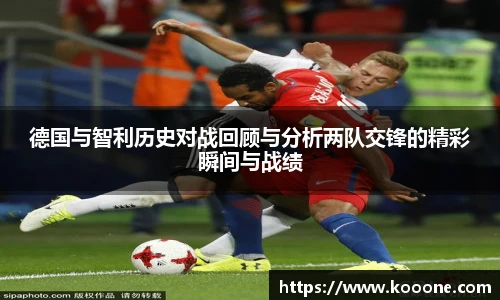 必一德国与智利历史对战回顾与分析两队交锋的精彩瞬间与战绩