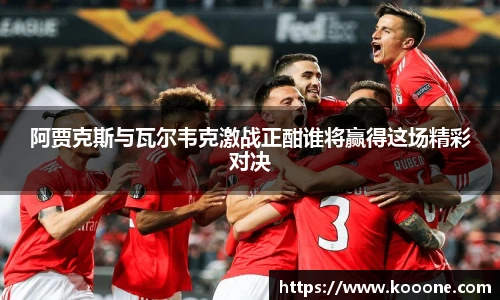 必一阿贾克斯与瓦尔韦克激战正酣谁将赢得这场精彩对决